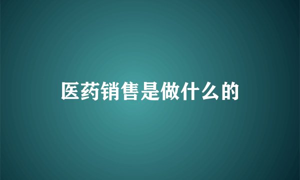 医药销售是做什么的