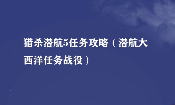 猎杀潜航5任务攻略（潜航大西洋任务战役）