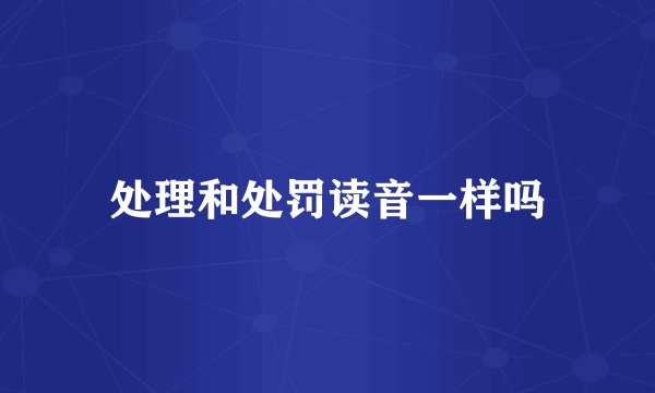 处理和处罚读音一样吗