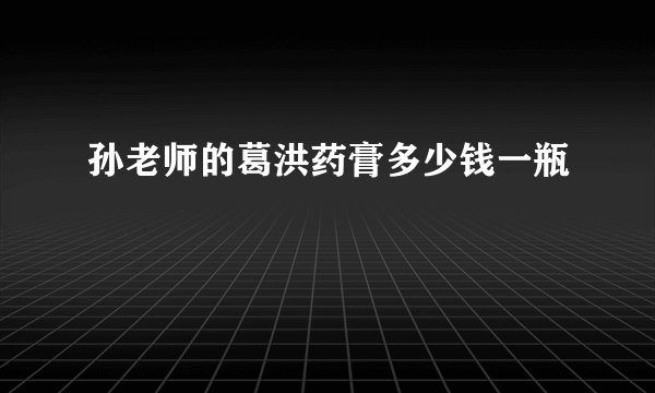 孙老师的葛洪药膏多少钱一瓶
