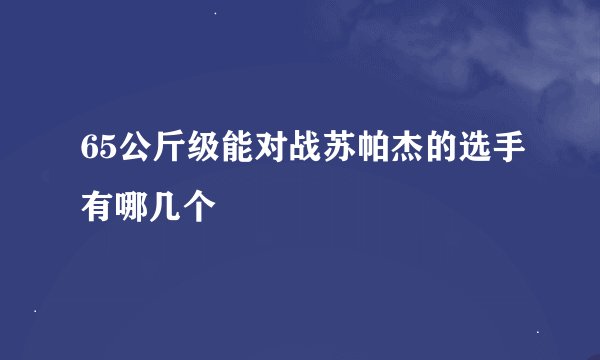 65公斤级能对战苏帕杰的选手有哪几个