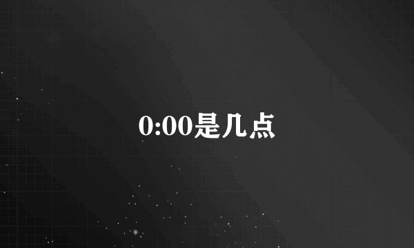 0:00是几点