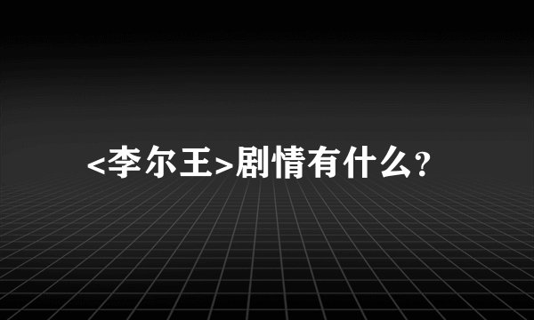 <李尔王>剧情有什么？