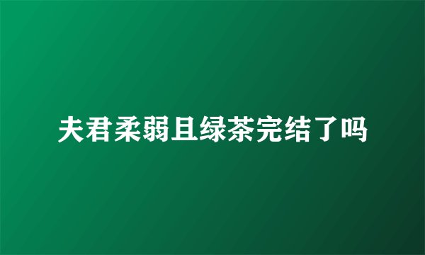 夫君柔弱且绿茶完结了吗