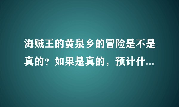 海贼王的黄泉乡的冒险是不是真的？如果是真的，预计什么时候会出