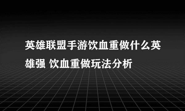 英雄联盟手游饮血重做什么英雄强 饮血重做玩法分析