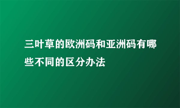 三叶草的欧洲码和亚洲码有哪些不同的区分办法