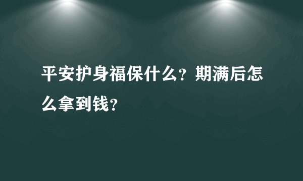 平安护身福保什么？期满后怎么拿到钱？