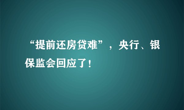 “提前还房贷难”，央行、银保监会回应了！