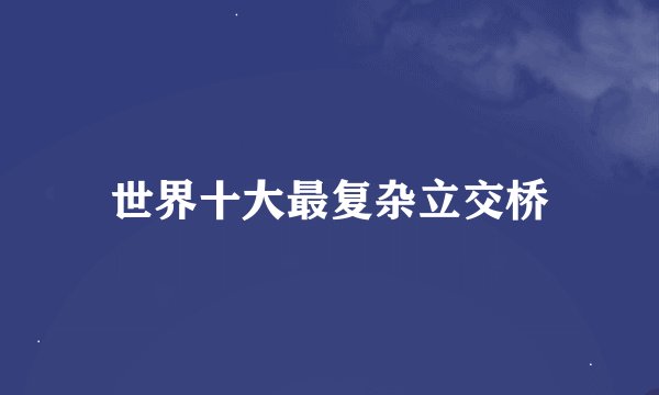 世界十大最复杂立交桥
