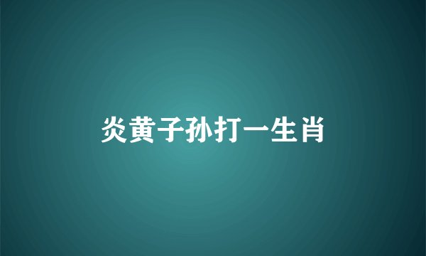 炎黄子孙打一生肖