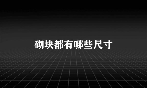 砌块都有哪些尺寸