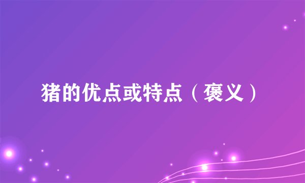 猪的优点或特点（褒义）