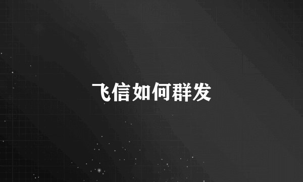 飞信如何群发