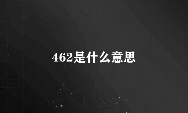 462是什么意思