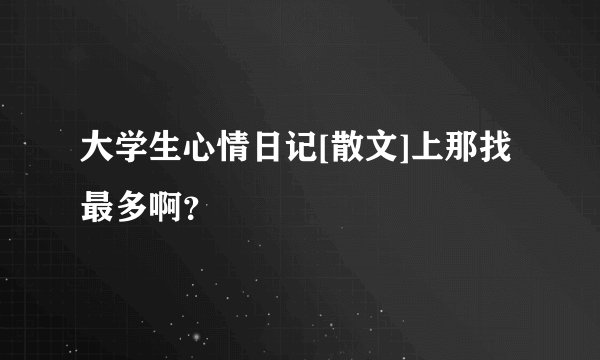 大学生心情日记[散文]上那找最多啊？