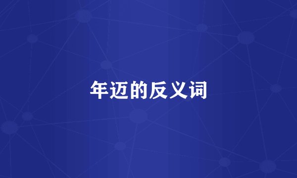 年迈的反义词