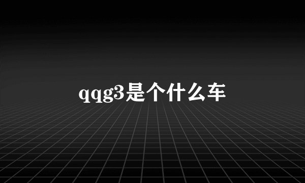 qqg3是个什么车