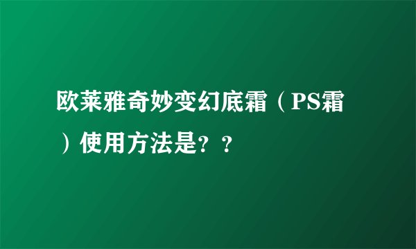 欧莱雅奇妙变幻底霜（PS霜）使用方法是？？