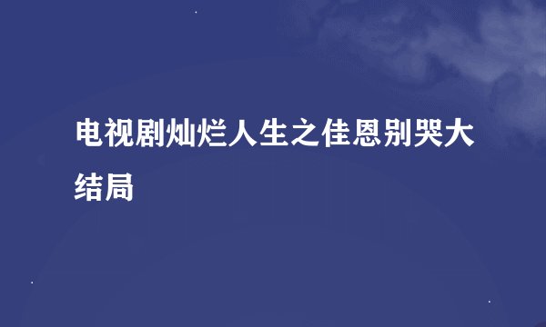 电视剧灿烂人生之佳恩别哭大结局