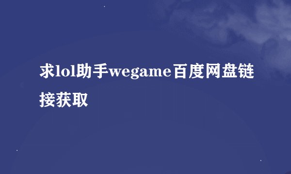 求lol助手wegame百度网盘链接获取