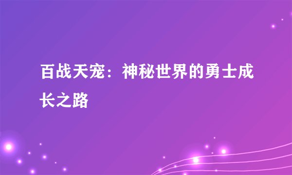 百战天宠：神秘世界的勇士成长之路