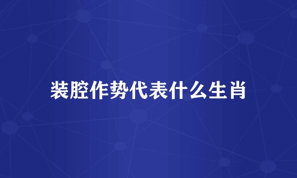 装腔作势代表什么生肖