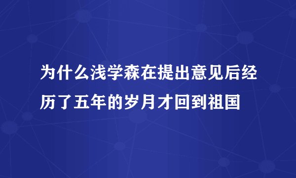 为什么浅学森在提出意见后经历了五年的岁月才回到祖国