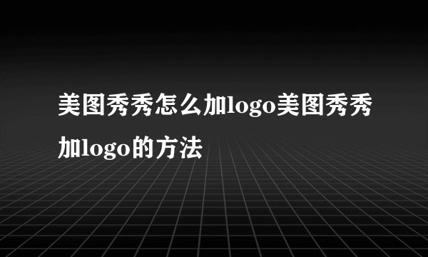 美图秀秀怎么加logo美图秀秀加logo的方法