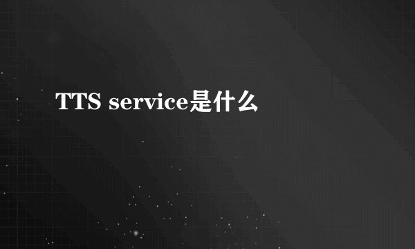 TTS service是什么