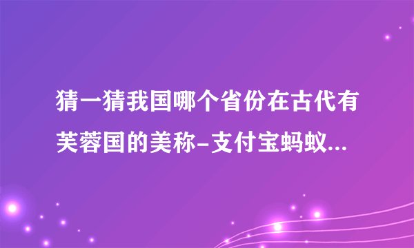 猜一猜我国哪个省份在古代有芙蓉国的美称-支付宝蚂蚁庄园11月14日答案最新2023