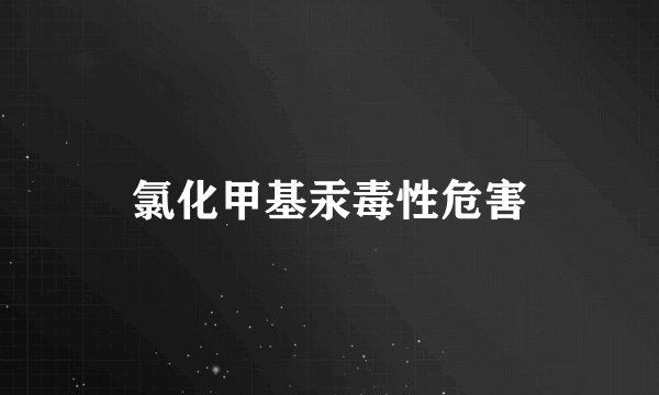 氯化甲基汞毒性危害