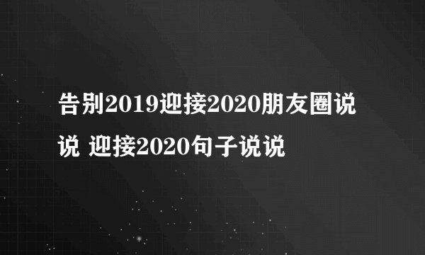 告别2019迎接2020朋友圈说说 迎接2020句子说说