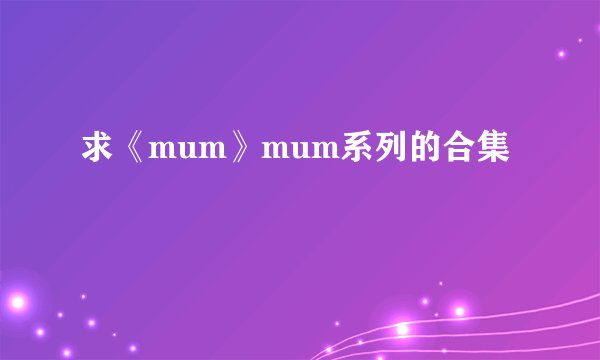 求《mum》mum系列的合集