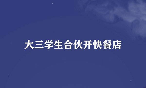 大三学生合伙开快餐店