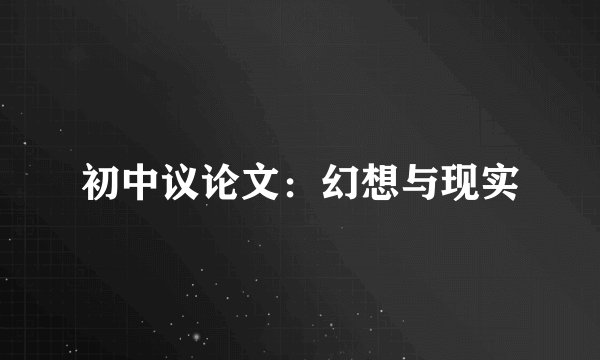 初中议论文：幻想与现实