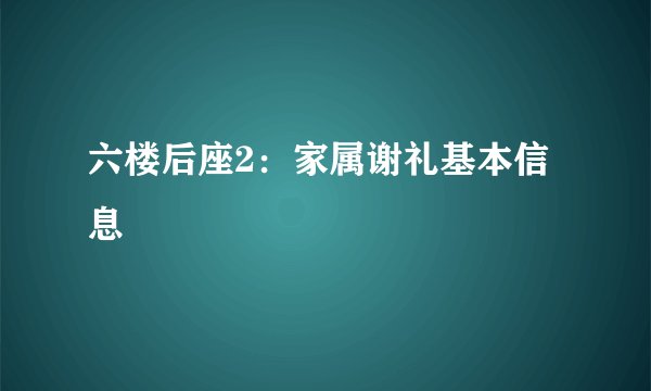 六楼后座2:家属谢礼基本信息
