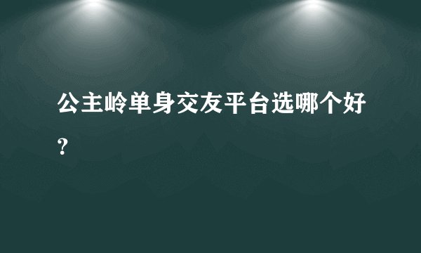 公主岭单身交友平台选哪个好？