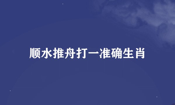顺水推舟打一准确生肖