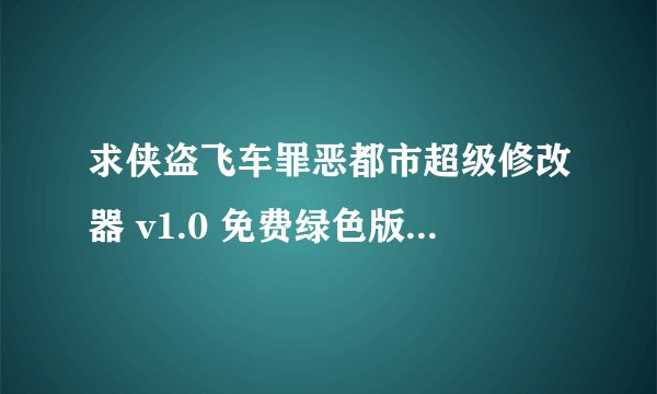 求侠盗飞车罪恶都市超级修改器 v1.0 免费绿色版完整网盘链接下载