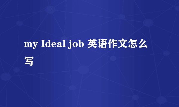my Ideal job 英语作文怎么写