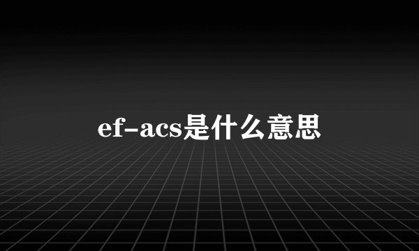 ef-acs是什么意思