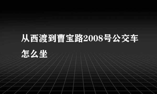 从西渡到曹宝路2008号公交车怎么坐