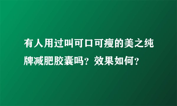 有人用过叫可口可瘦的美之纯牌减肥胶囊吗？效果如何？