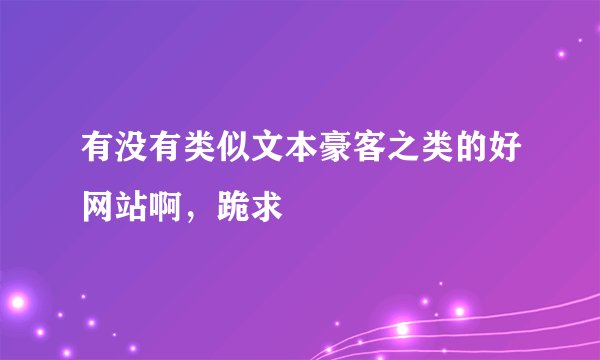 有没有类似文本豪客之类的好网站啊,跪求