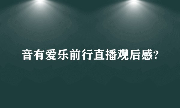 音有爱乐前行直播观后感?
