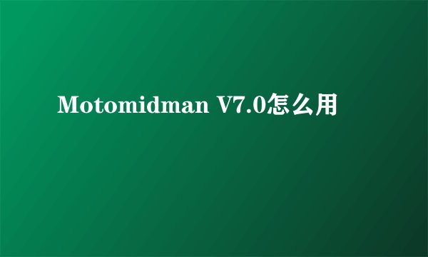 Motomidman V7.0怎么用
