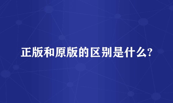 正版和原版的区别是什么?