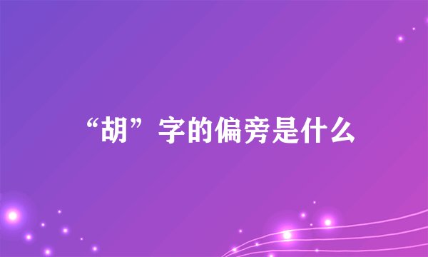 “胡”字的偏旁是什么