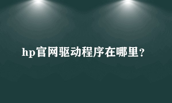 hp官网驱动程序在哪里？